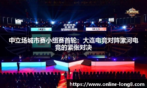 中立场城市赛小组赛首轮：大连电竞对阵漯河电竞的紧张对决