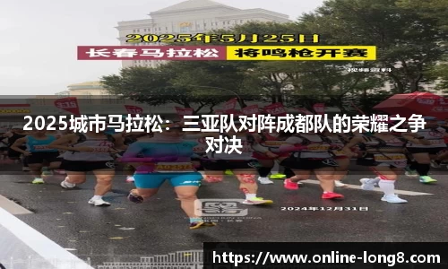 2025城市马拉松：三亚队对阵成都队的荣耀之争对决