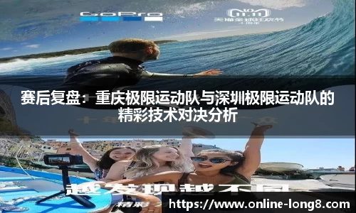 赛后复盘：重庆极限运动队与深圳极限运动队的精彩技术对决分析