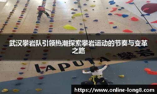 武汉攀岩队引领热潮探索攀岩运动的节奏与变革之路