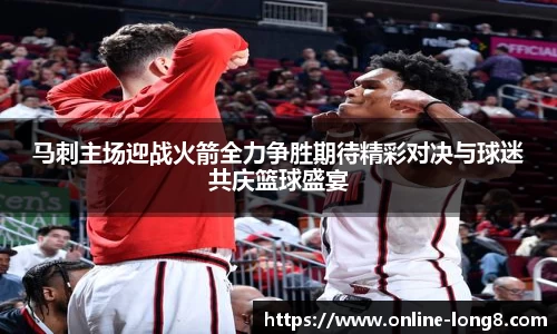 马刺主场迎战火箭全力争胜期待精彩对决与球迷共庆篮球盛宴