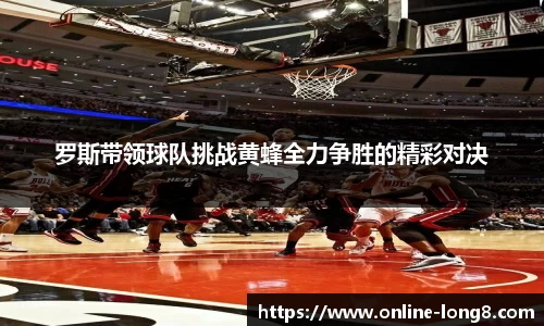 罗斯带领球队挑战黄蜂全力争胜的精彩对决